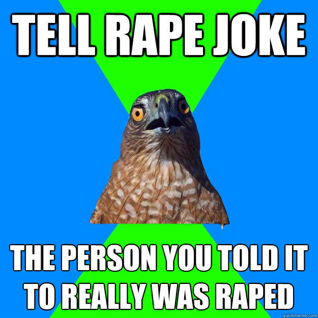 Tell rape joke the person you told it to really was raped - Tell rape joke the person you told it to really was raped  Hawkward