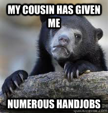 MY COUSIN HAS GIVEN ME  NUMEROUS HANDJOBS - MY COUSIN HAS GIVEN ME  NUMEROUS HANDJOBS  Misc