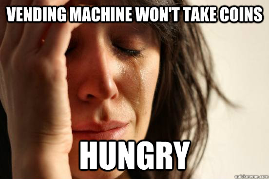 Vending machine won't take coins hungry  First World Problems