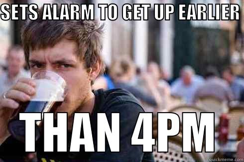 SETS ALARM TO GET UP EARLIER THAN 4PM Lazy College Senior