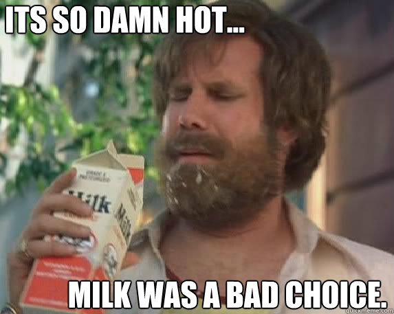 its so damn hot... milk was a bad choice. - its so damn hot... milk was a bad choice.  its so damn hot