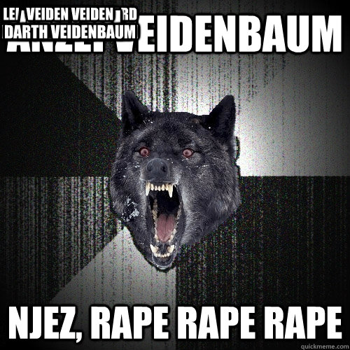 anzei veidenbaum njez, rape rape rape lel he sucks so hard maaaaaaan!!!!!!!!!!!! andzeiii mister veidenbaum veiden veiden veidenbaum darth veidenbaum  Insanity Wolf