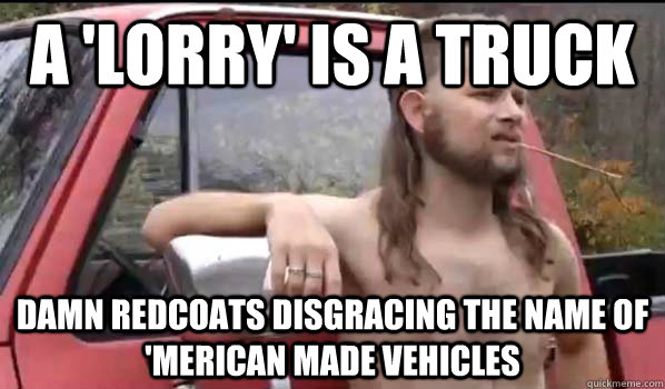 A 'Lorry' is a truck Damn Redcoats disgracing the name of 'merican made vehicles  Almost Politically Correct Redneck