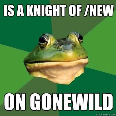is a knight of /new on gonewild  Foul Bachelor Frog