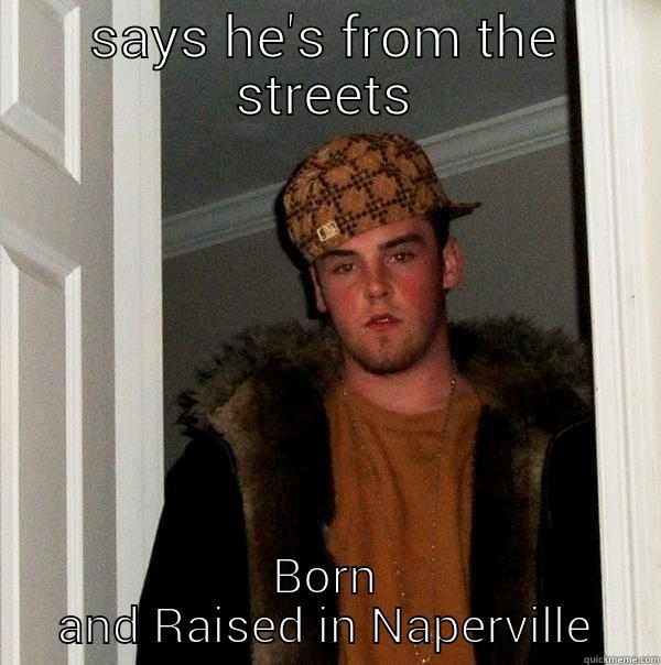 SAYS HE'S FROM THE STREETS BORN AND RAISED IN NAPERVILLE Scumbag Steve
