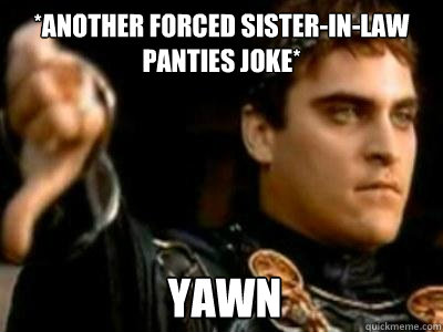 *another forced sister-in-law panties joke* yawn  Downvoting Roman