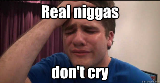 Real niggas  don't cry  - Real niggas  don't cry   Im not a real nigga