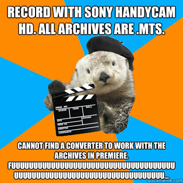 Record with Sony handycam HD. all archives are .mts. cannot find a converter to work with the archives in premiere.
fuuuuuuuuuuuuuuuuuuuuuuuuuuuuuuuuuuuuuuuuuuuuuuuuuuuuuuuuuuuuuuuuuuuuuuu...  Fuck Yeah Film Production Otter