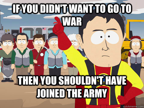 if you didn't want to go to war then you shouldn't have joined the army  Captian Hindsight