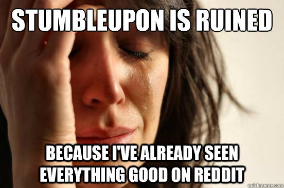 StumbleUpon is Ruined Because I've already seen everything good on Reddit  First World Problems