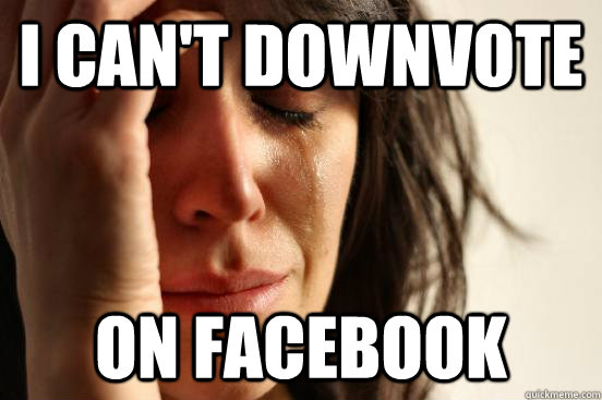 I can't downvote on facebook  First World Problems