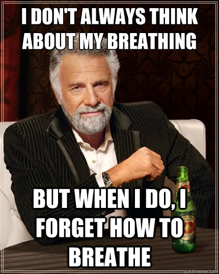 I don't always think about my breathing But when I do, I forget how to breathe  The Most Interesting Man In The World