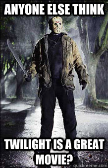 anyone else think twilight is a great movie?  Jason Voorhees