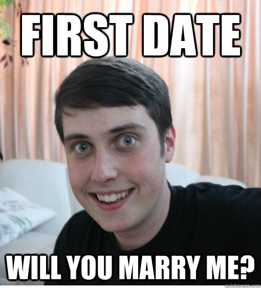 first date will you marry me?  Overly Attached Boyfriend