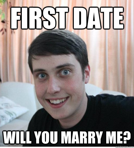 first date will you marry me? - first date will you marry me?  Overly Attached Boyfriend