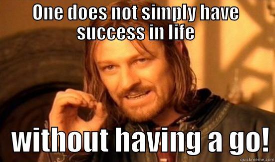 ONE DOES NOT SIMPLY HAVE SUCCESS IN LIFE    WITHOUT HAVING A GO! Boromir