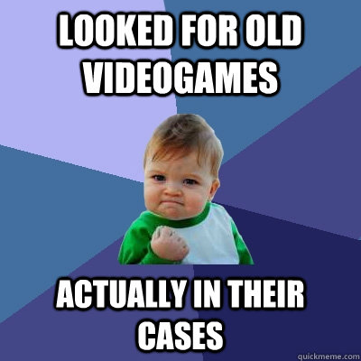 Looked for old videogames Actually in their cases  Success Kid
