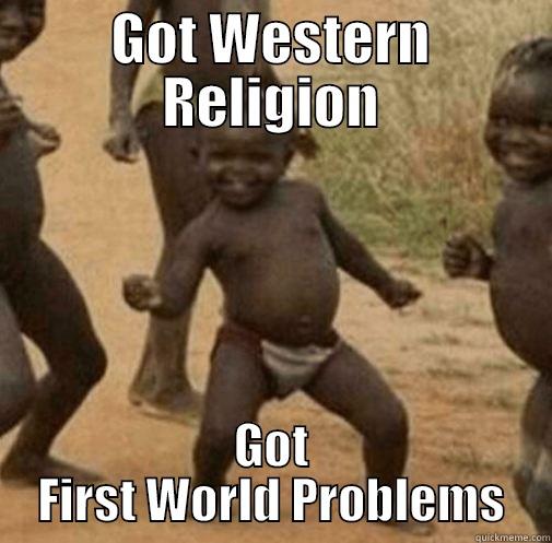 GOT WESTERN RELIGION GOT FIRST WORLD PROBLEMS Third World Success
