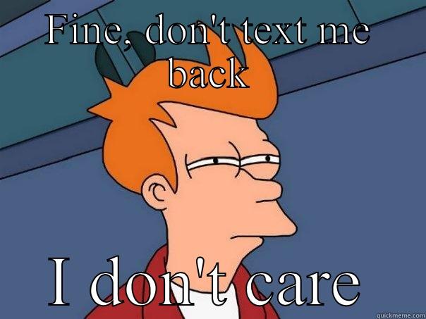 FINE, DON'T TEXT ME BACK I DON'T CARE Futurama Fry