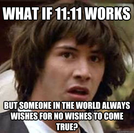 What if 11:11 works But someone in the world always wishes for no wishes to come true?  conspiracy keanu