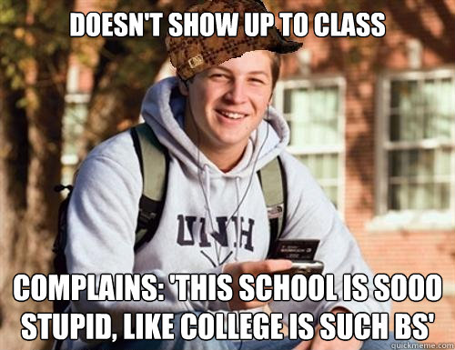 Doesn't show up to class  complains: 'this school is sooo stupid, like college is such bs'  College Freshman
