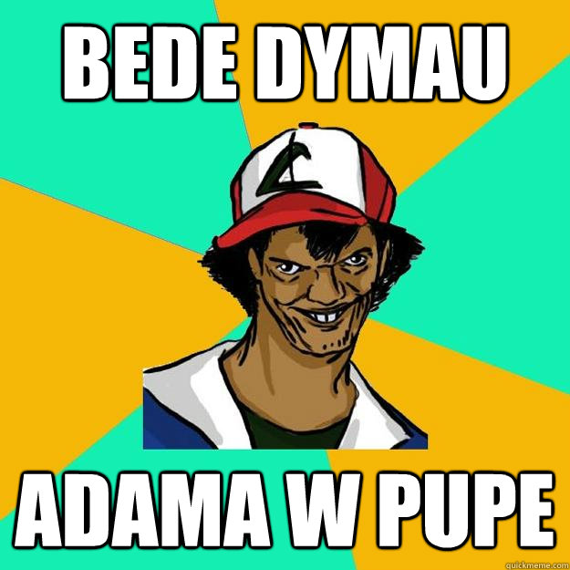 bede dymau adama w pupe  Ash Pedreiro