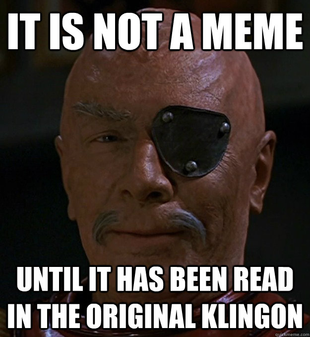 It is not a meme Until it has been read in the original Klingon - It is not a meme Until it has been read in the original Klingon  Original Kingon