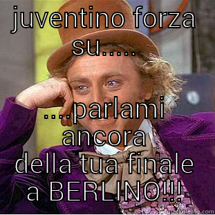 JUVENTINO FORZA SU..... ....PARLAMI ANCORA DELLA TUA FINALE A BERLINO!!! Creepy Wonka