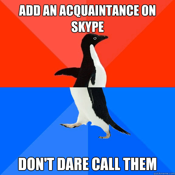 Add an acquaintance on skype Don't dare call them  Socially Awesome Awkward Penguin