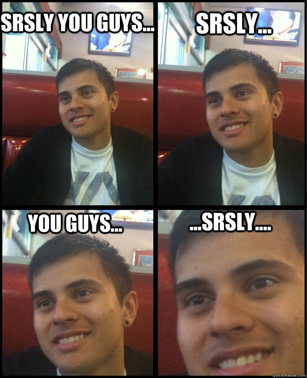 Srsly You Guys... Srsly... You guys... ...Srsly.... - Srsly You Guys... Srsly... You guys... ...Srsly....  Danny Poo