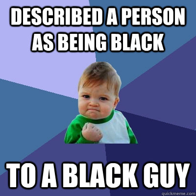 Described a person as being black To a black guy  Success Kid