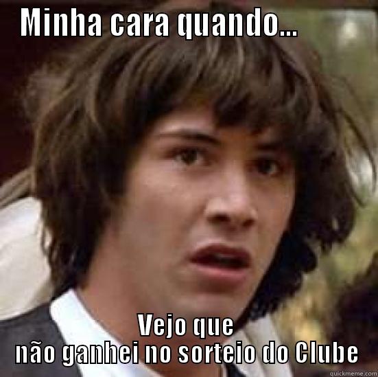 MINHA CARA QUANDO...           VEJO QUE NÃO GANHEI NO SORTEIO DO CLUBE conspiracy keanu