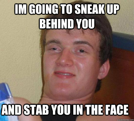 Im going to sneak up behind you and stab you in the face - Im going to sneak up behind you and stab you in the face  Misc