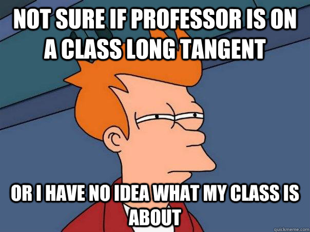 Not sure if professor is on a class long tangent Or I have no idea what my class is about  Futurama Fry