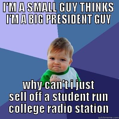 I'M A SMALL GUY THINKS I'M A BIG PRESIDENT GUY WHY CAN'T I JUST SELL OFF A STUDENT RUN COLLEGE RADIO STATION Success Kid