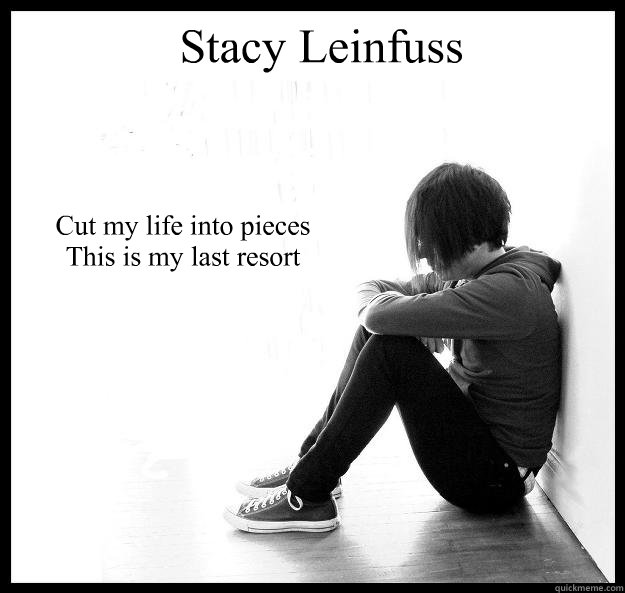 Cut my life into pieces 
This is my last resort Stacy Leinfuss - Cut my life into pieces 
This is my last resort Stacy Leinfuss  Sad Youth