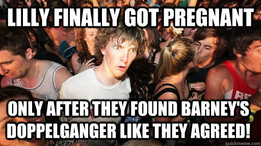 Lilly finally got pregnant only after they found barney's doppelganger like they agreed!   Sudden Clarity Clarence