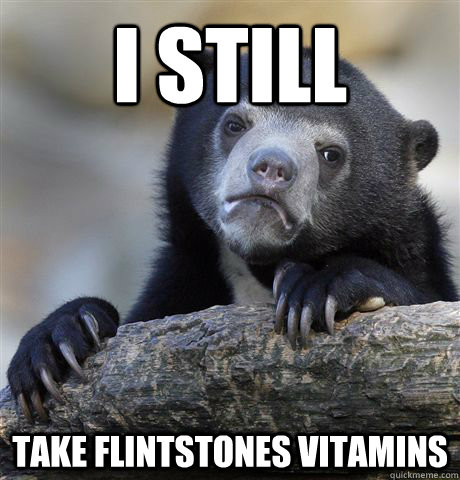 I still take flintstones vitamins - I still take flintstones vitamins  Confession Bear