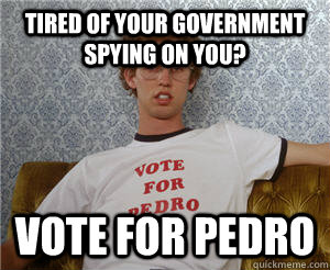 tired of your government spying on you? Vote for pedro - tired of your government spying on you? Vote for pedro  Misc