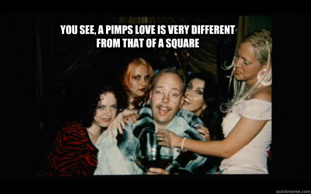 You see, a pimps love is very different from that of a square - You see, a pimps love is very different from that of a square  pimps love