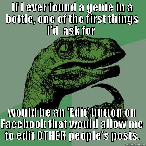 IF I EVER FOUND A GENIE IN A BOTTLE, ONE OF THE FIRST THINGS I'D  ASK FOR  WOULD BE AN 'EDIT' BUTTON ON FACEBOOK THAT WOULD ALLOW ME TO EDIT OTHER PEOPLE'S POSTS. Philosoraptor