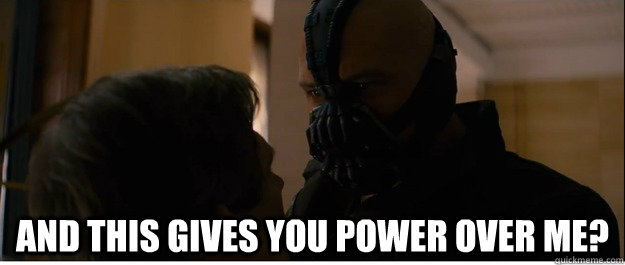  and this gives you power over me?  Bane