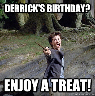 Derrick's birthday? Enjoy a treat!  Pissed off Harry