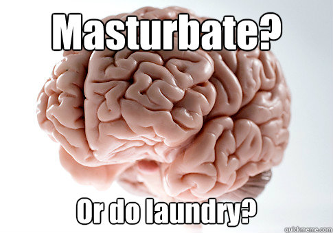 Masturbate? Or do laundry?   Scumbag Brain
