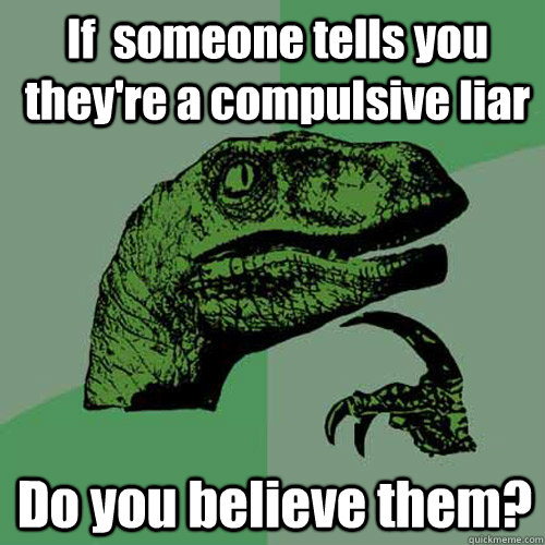 If  someone tells you they're a compulsive liar Do you believe them? - If  someone tells you they're a compulsive liar Do you believe them?  Philosoraptor