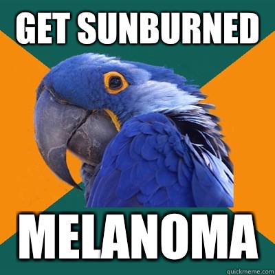 Get sunburned Melanoma  Paranoid Parrot