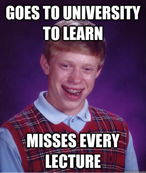 Goes to university to learn misses every lecture  Bad Luck Brian