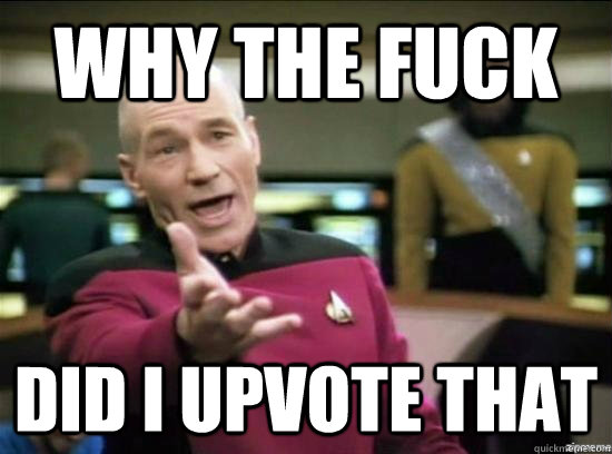 Why the fuck did i upvote that - Why the fuck did i upvote that  Annoyed Picard HD