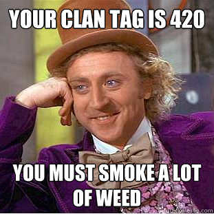 Your clan tag is 420 You Must Smoke a lot of weed  Condescending Wonka