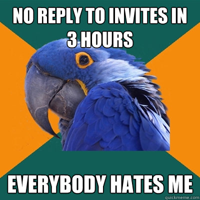 NO REPLY TO INVITES IN 3 HOURS EVERYBODY HATES ME  Paranoid Parrot